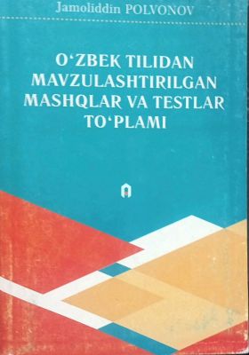 OʻZBEK TILIDAN MAVZULASHTIRILGAN MASHQLAR VA TESTLAR TOʻPLAMI